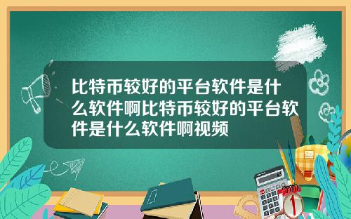 比特币较好的平台软件是什么软件啊比特币较好的平台软件是什么软件啊视频