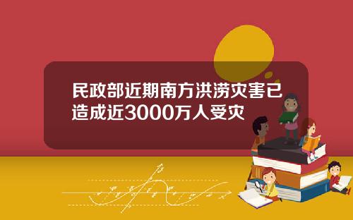民政部近期南方洪涝灾害已造成近3000万人受灾