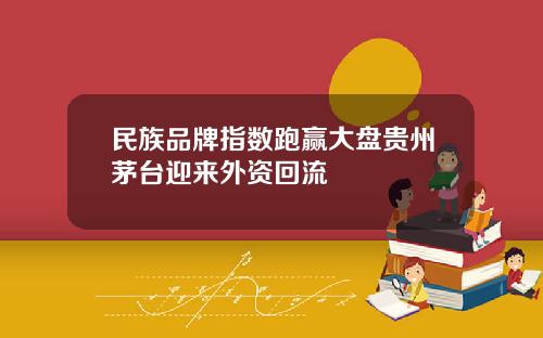 民族品牌指数跑赢大盘贵州茅台迎来外资回流