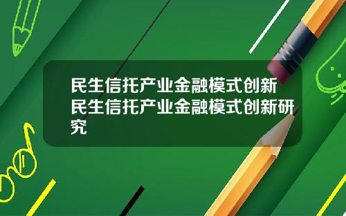 民生信托产业金融模式创新民生信托产业金融模式创新研究