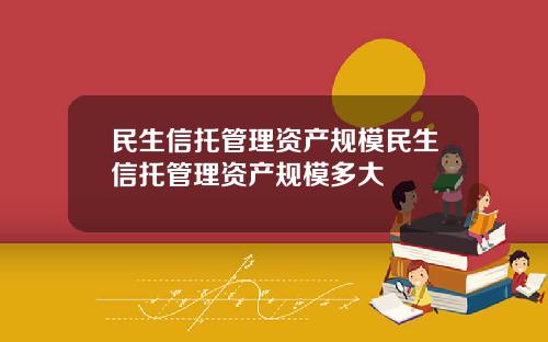 民生信托管理资产规模民生信托管理资产规模多大