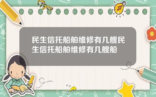 民生信托船舶维修有几艘民生信托船舶维修有几艘船