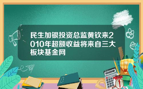 民生加银投资总监黄钦来2010年超额收益将来自三大板块基金网