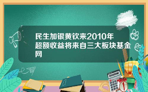 民生加银黄钦来2010年超额收益将来自三大板块基金网