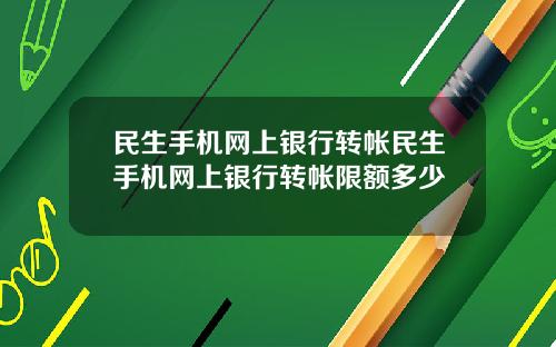 民生手机网上银行转帐民生手机网上银行转帐限额多少