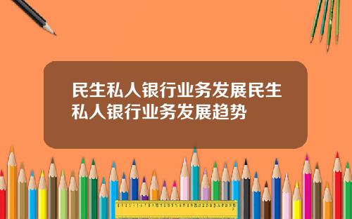 民生私人银行业务发展民生私人银行业务发展趋势