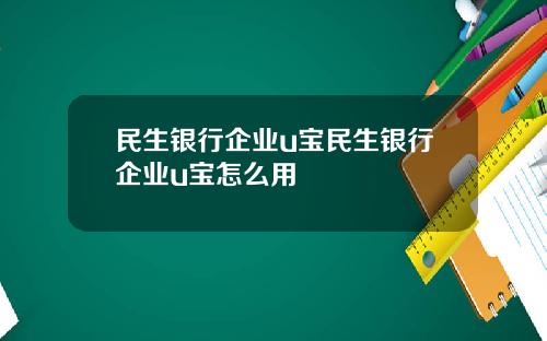 民生银行企业u宝民生银行企业u宝怎么用