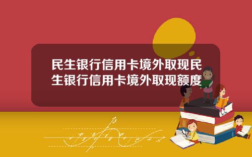 民生银行信用卡境外取现民生银行信用卡境外取现额度