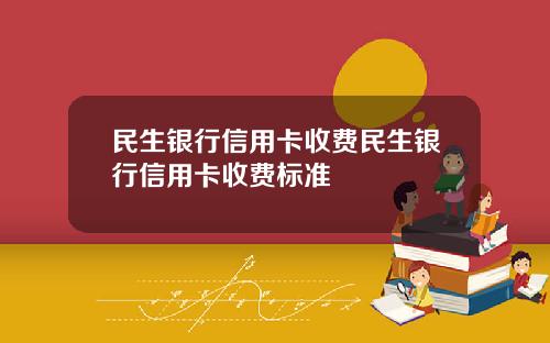 民生银行信用卡收费民生银行信用卡收费标准