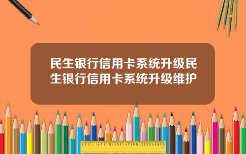 民生银行信用卡系统升级民生银行信用卡系统升级维护