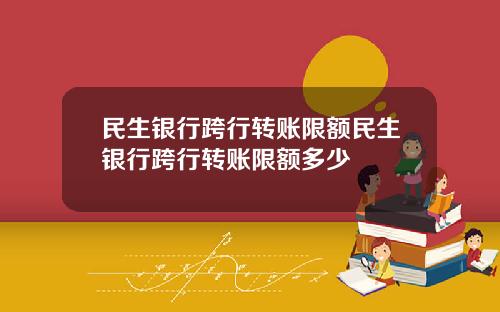 民生银行跨行转账限额民生银行跨行转账限额多少