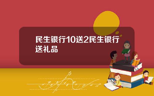 民生银行10送2民生银行送礼品