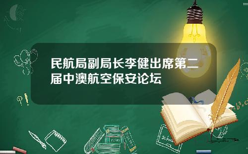 民航局副局长李健出席第二届中澳航空保安论坛