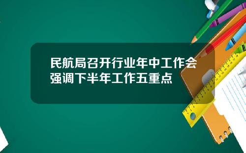 民航局召开行业年中工作会强调下半年工作五重点