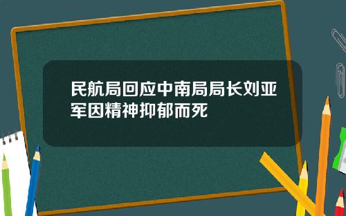 民航局回应中南局局长刘亚军因精神抑郁而死