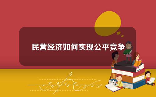 民营经济如何实现公平竞争