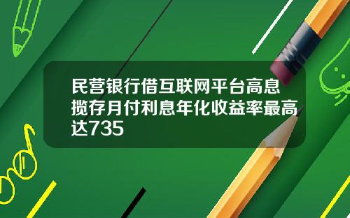民营银行借互联网平台高息揽存月付利息年化收益率最高达735