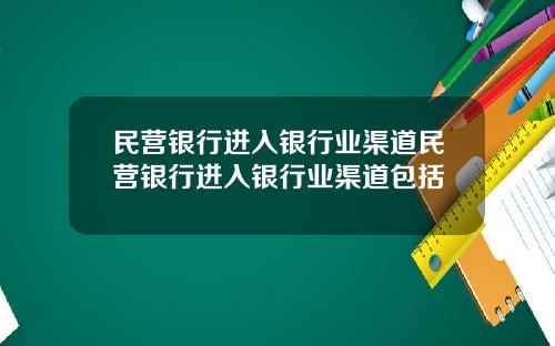 民营银行进入银行业渠道民营银行进入银行业渠道包括