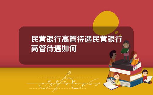 民营银行高管待遇民营银行高管待遇如何