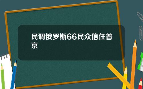 民调俄罗斯66民众信任普京