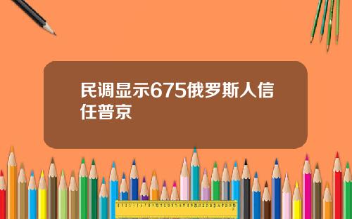 民调显示675俄罗斯人信任普京