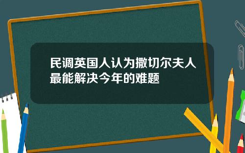 民调英国人认为撒切尔夫人最能解决今年的难题
