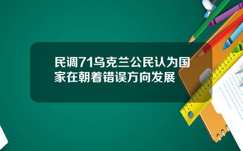 民调71乌克兰公民认为国家在朝着错误方向发展