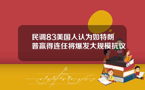 民调83美国人认为如特朗普赢得连任将爆发大规模抗议