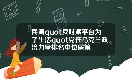 民调quot反对派平台为了生活quot党在乌克兰政治力量排名中位居第一
