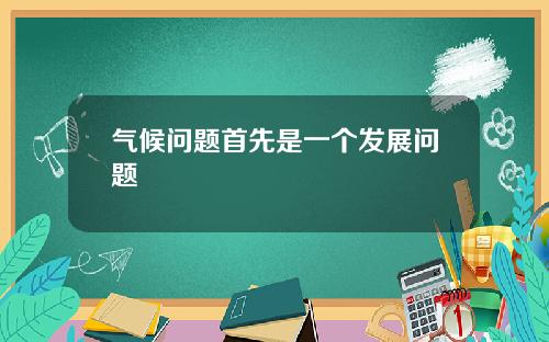 气候问题首先是一个发展问题