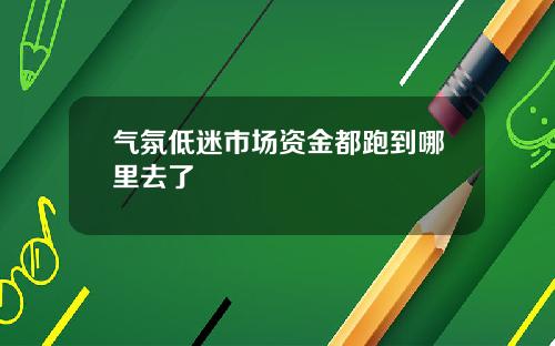 气氛低迷市场资金都跑到哪里去了