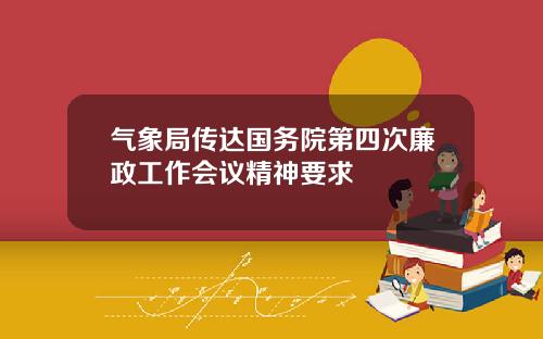 气象局传达国务院第四次廉政工作会议精神要求