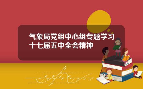 气象局党组中心组专题学习十七届五中全会精神