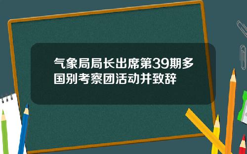 气象局局长出席第39期多国别考察团活动并致辞