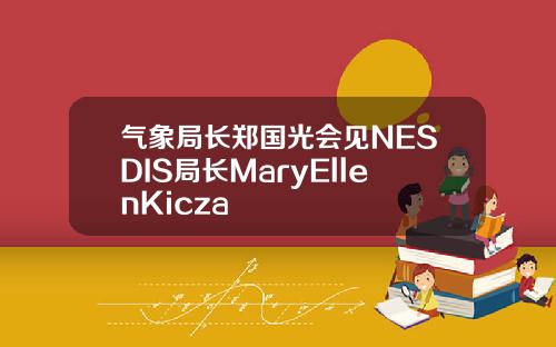 气象局长郑国光会见NESDIS局长MaryEllenKicza