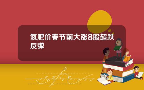 氮肥价春节前大涨8股超跌反弹