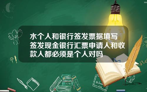 水个人和银行签发票据填写签发现金银行汇票申请人和收款人都必须是个人对吗