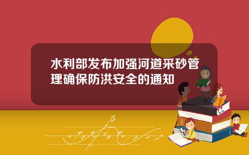 水利部发布加强河道采砂管理确保防洪安全的通知