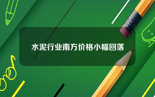 水泥行业南方价格小幅回落