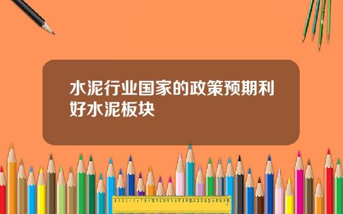 水泥行业国家的政策预期利好水泥板块