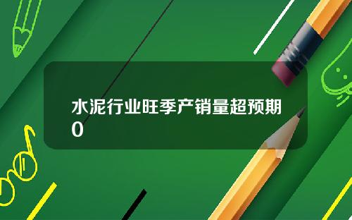 水泥行业旺季产销量超预期0