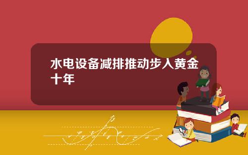 水电设备减排推动步入黄金十年