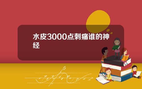 水皮3000点刺痛谁的神经