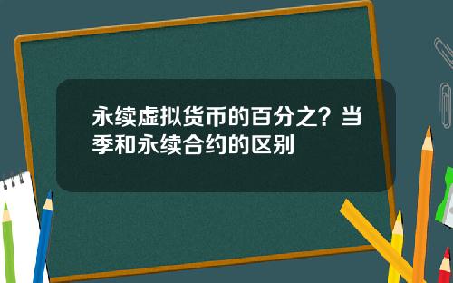 永续虚拟货币的百分之？当季和永续合约的区别