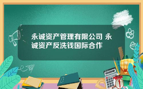 永诚资产管理有限公司 永诚资产反洗钱国际合作