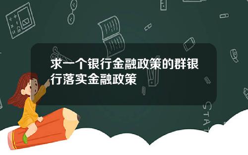 求一个银行金融政策的群银行落实金融政策