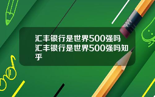 汇丰银行是世界500强吗汇丰银行是世界500强吗知乎