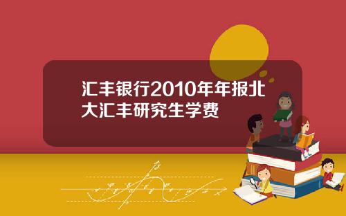 汇丰银行2010年年报北大汇丰研究生学费