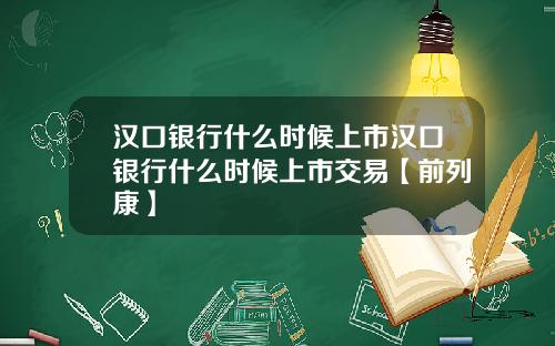 汉口银行什么时候上市汉口银行什么时候上市交易【前列康】