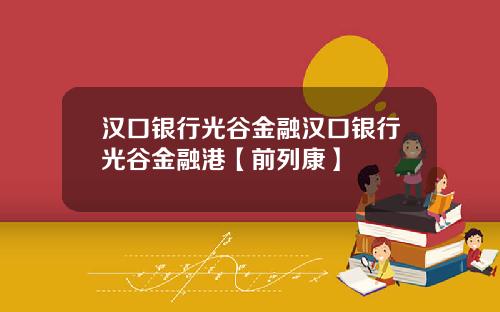 汉口银行光谷金融汉口银行光谷金融港【前列康】